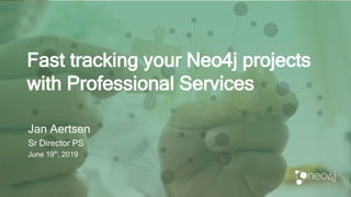 Fast tracking your Neo4j projects
with Professional Services
Jan Aertsen
Sr Director PS
June 19th
, 2019
 