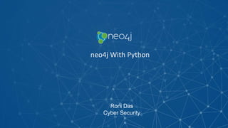 Roni Das
Cyber Security
neo4j With Python
 