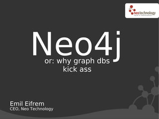 Neo4j  or: why graph dbs
                    kick ass



Emil Eifrem
CEO, Neo Technology
 