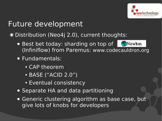 Future development
 Distribution (Neo4j 2.0), current thoughts:
   Best bet today: sharding on top of
   (Infiniflow) from...