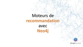 Moteurs de	
  
recommandation
avec	
  
Neo4j
 