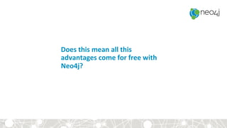 Does	this	mean	all	this	
advantages	come	for	free	with	
Neo4j?	
15	
 