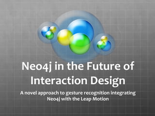 Neo4j	
  in	
  the	
  Future	
  of	
  
Interaction	
  Design
A	
  novel	
  approach	
  to	
  gesture	
  recognition	
  integrating	
  
Neo4j	
  with	
  the	
  Leap	
  Motion
 