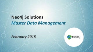 Neo4j Solutions
Master Data Management
February 2015
 