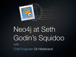Neo4j at Seth
Godin’s Squidoo
with
Chief Engineer Gil Hildebrand
 