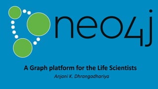 A Graph platform for the Life Scientists
Anjani K. Dhrangadhariya
 