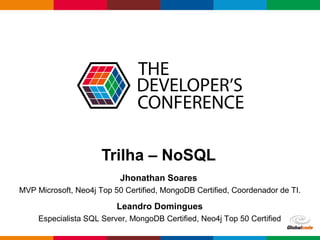 Globalcode – Open4education
Trilha – NoSQL
Jhonathan Soares
MVP Microsoft, Neo4j Top 50 Certified, MongoDB Certified, Coordenador de TI.
Leandro Domingues
Especialista SQL Server, MongoDB Certified, Neo4j Top 50 Certified
 