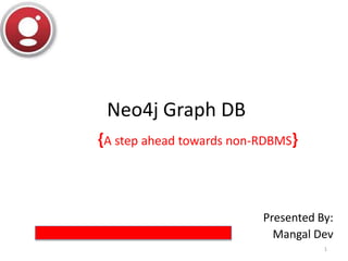 Neo4j Graph DB
{A step ahead towards non-RDBMS}
Presented By:
Mangal Dev
1
 