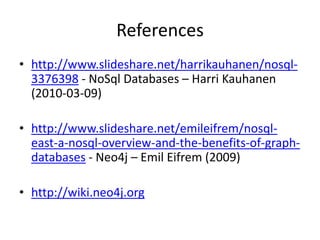 References
• http://www.slideshare.net/harrikauhanen/nosql-
  3376398 - NoSql Databases – Harri Kauhanen
  (2010-03-09)

• http://www.slideshare.net/emileifrem/nosql-
  east-a-nosql-overview-and-the-benefits-of-graph-
  databases - Neo4j – Emil Eifrem (2009)

• http://wiki.neo4j.org
 