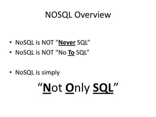 NOSQL Overview

• NoSQL is NOT “Never SQL”
• NoSQL is NOT “No To SQL”

• NoSQL is simply

         “Not Only SQL”
 