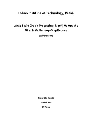 Indian Institute of Technology, Patna
Large Scale Graph Processing: Neo4j Vs Apache
Giraph Vs Hadoop-MapReduce
(Survey Report)
Nishant M Gandhi
M.Tech. CSE
IIT Patna
 