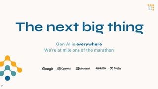 Gen AI is everywhere
We’re at mile one of the marathon
21
The next big thing
 