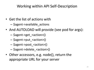 Working within API Self-Description
22
• Get the list of actions with
– $agent->available_actions
• And AUTOLOAD will prov...