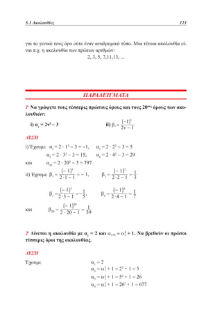 5.1 Ακολουθίες	

123

για το γενικό τους όρο ούτε έναν αναδρομικό τύπο. Μια τέτοια ακολουθία είναι π.χ. η ακολουθία των πρώτων αριθμών:
2, 3, 5, 7,11,13, ...

ΠΑΡΑΔΕΙΓΜΑΤΑ
1ο Να γράψετε τους τέσσερις πρώτους όρους και τους 20ους όρους των ακολουθιών:
i) αν = 2ν2 − 3			

ii)

ΛΥΣΗ

i) Έχουμε α1 = 2 . 12 − 3 = −1,	
	
α = 2 . 32 − 3 = 15,	
3

και 	

α20 = 2 . 202 − 3 = 797

α2 = 2 . 22 − 3 = 5
α = 2 . 42 − 3 = 29
4

ii) Έχουμε

και 	

2ο Δίνεται η ακολουθία με α1 = 2 και
τέσσερις όροι της ακολουθίας.
ΛΥΣΗ

Έχουμε 			

. Να βρεθούν οι πρώτοι

 