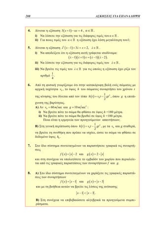 208	
206

ΑΣΚΗΣΕΙΣ ΓΙΑ ΕΠΑΝΑΛΗΨΗ

4.

3 x 1

x

4,

.

i)
ii)

.

5.

2

x 1

x 2,

3

1;

.

i)

:
1 x

1

1

2 .

ii)

.

iii)
1
.
4

6.

h

v0 ,

t

1 2
gt ,
2

g

h =180
h =100

h t

.
.

v0 t

.
)

v0

60 m sec

g

10 m sec 2 :

i)
ii)
)

h t

v0 t

h0 .

1 2
gt ,
2
,

;

g

v0

7.

,

f x

x

g x

2

2

x

f

8.

-

A)

-

f x

x 1

g x
x 1

B)

g.

.

x 3

x 3.

-

 
