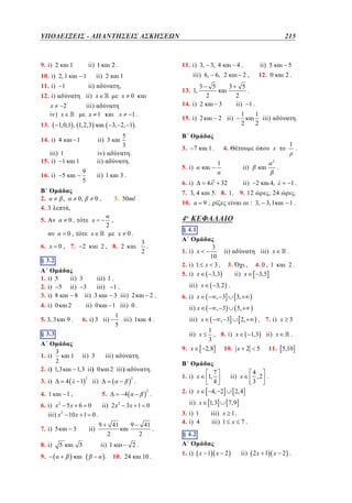 ΥΠΟΔΕΙΞΕΙΣ - ΑΠΑΝΤΗΣΕΙΣ ΑΣΚΗΣΕΩΝ	
212
9. i) 2

ii) 1

1

10. i) 2, 1
11. i)

,
x

ii) x

x
2
iv) x

iii)
x 1

1

16. i)

iv)
ii)
9
5

5

B
2.
4. 3

5
3

ii) 3

,

.

ii) 1

0,

x

10.

0,

x

6. x 0 , 7.

4. i) 0

3
.
2

ii) 3
iii) 1 .
ii) 3
iii) 1 .
8 ii) 3
3 iii) 2
ii) 0

2

5. 3, 3

iii)

1,3 ii ) 0

3. i)

4

4. 1

2

4.

.
2

ii)
5.

8. i)
9.

ii)

3

2

4

5

3

9

41

9

2

4,

1.

, 24

2

.
1.

41

2.
10. 24

10 .

4. 0 , 1
3,5

.
2.

5,

iii) x

ii) x

.

iii) x

3, 2 .
, 3

3. i) 1
4. i) 4

, 3

2,

, 7. i) x

3

1
, 8. i) x
.
1,3 ii) x
3
2,8
10. x 2 5 11. 5,10

1,

7
4

4, 2
1,3

ii) x

4
,2 .
3

2, 4
7,9

iii) x 1 .
iii) 1 x 7 .

§ 4.2
§ 3.2
1. i) x 1 x 2

.

.

3,

2. i) x

.

2

ii) 1
.

1

: 3, 3, 1

, 3

1. i) x

.

6. i) x 2 5 x 6 0
ii) 2 x 2 3 x 1 0
2
iii) x 10 x 1 0 .
7. i) 5

9,

6. i) x

9. x

.

2 iii )

1,

1

ii)
9. 12

ii) x

1 iii) 0 .

ii) 3

1

32

5. 8. 1.

iii) x

ii) x

3
2
2. i ) 1,3

2

ii)

3
ii)
10
2. i) 1 x 3 , 3.
.,
5. i) x
3,3
ii) x

§ 3.3
§ 2.3
A
1. i)

2

.

x

1. i) x

2.

1
6. i) 3 ii)
iii) 1
5

9.

1
iii)
2

§ 4.1
§ 3.1
A

x 0.

§ 3.2
§ 2.2
1. i) 5
2. i) 5
3. i) 8

2.

3o ΚΕΦΑΛΑΙΟ
4o

,

2 , 8. 2

2

1
2

1

4

12. 0

4.

1.

7

5

5
.
2
ii) 1 .

2 ii)

7. 3, 4

3. 50ml

2

3
3

6. i)

,

5.

5

5. i)

3.

0,

0,

3.

ii) 5

2,

2

15. i) 2

.

4.

6, 2

3

14. i) 2

1.

3, 2, 1 .

1

iii) 1
15. i) 1

13. 1,

0

x

1,0,1 , 1, 2,3

14. i) 4

iii) 6,

1

ii)

12. i)

13.

11. i) 3, 3, 4

2.

ii) 2

1

1

215

–

ii) 2 x 1 x 2 .

 