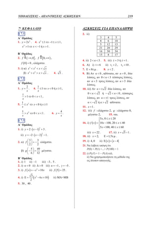 2,
1
.

4. i)
ii)
iii)
3. ˆ
iv)
v)
vi)
1. i) 478 , 733 , 1062
ii) 58 .
5. i)
ii)
iii)
4.
2
2 vi)
iv) 2
v)
2. iii)
2
.
ΥΠΟΔΕΙΞΕΙΣ -v)
ΑΠΑΝΤΗΣΕΙΣ ΑΣΚΗΣΕΩΝ	
2
6. i)
ii)
iii)
,
7. i)12 8 3 , 12 ii) .
1. 0
3.
3
4. iii) mm . .
573

,
.

ˆ

ˆ

ˆ

180 ,

ˆ

2

ˆ

90 .

2

6. 1 .

.

219

3. 23 .

7o ΚΕΦΑΛΑΙΟ
5§ 7.2
0,
0,
1,
2
2,4

x

4.

§ 5.1
§A7.1
4
A
1.
, x
x
2
5 4. x 2 1
1. y 2 x .
2
x5 , 1 x x
2. x x 1
3
3.
2. f

1
3,
,
x
,0 , f
0, 2 ,

x

f 0 0 ,5
4. x
,
x
2
3. i) ) x 3 x 2 x
8 5 3 20 2
x
5. ) x x. 6. i)
5
§ 7.2
§ 5.2

3
.
2

x

.5
,
3
x

x

ii) 1
0 ii)

3. i) f x

x

1

4
.1
x ,
2

6. y
1200

3
.
3

1200

3
,
2

2850

. 2850
.

3.

187
6

3
,
2

10 x

ii) f 5

3 2
x 6 x 18
2
5. 30 , 40 .
4. i) E

ii)

5.
25 .
=

1.

3
2,

t 2 10 .

7. E 8 . . .
8. x 2 .
9. )
0,
,
,
0
3
,
3
.
10. iii)
2

0

2

2

0,
,
3
,
0,
,

1
2

.

11. x 1 .
12. iii) f 1:
1 2, g :
6. i) 1
, 2,2
.
.
2
2 15.
5 x, 0 x 20 3
ii)
iii)
.
16. i) f x
10 x 100, 20 x2 40
7. i)
1 5 x 100, 40 x 60
,

h x

x2

4x 3 , g x

0,5 x

2

x2

3. i) 3, 4

ii)

3 5
, .
4 3

1.

3x 4 .

1, 2 , 2, 1 .

ii) 5, 2 .

4. i)

ii)

ii)
:

,

2
2

,

.

-

2x 3 ,

§ 6.2
2. i) 21, 24

0,

iii) x 22 . , 17. ii) x 1 , 5 1 . ,
1
18. ii) x 2,
E 1,5 . . 1
,
1 , ii) E x
19. i) 4, 0
x 4
.
21.  α 1 ,
Ν λάβετε υπόψη ότι
ii) P(0) + P(1) +...+ P(100) = 1
.
22. ) P(A') = 1 − P(A) κτλ.
i
8. i) ii) Να χρησιμοποιήσετε τη μέθοδο της
3,
,
εις άτοπον απαγωγής.
3,
,
3
,
ii)
3
,
3
.
,
3
9. 2 cm , 4 cm , 3 cm .
10. x
, y
, z
.
11. 22,88 lt , 17,68 lt , 11, 44 lt .

6

1. 3, 1

215

2

12. f x

§ 6.1
A

5
10
13
29
34
17

ii) t1

2

iii) 3 , 5 .
0 iii)
1,

2

6

,

2

1. i) 1
2. i)

.

4
6
12
20
30
8

3 . 5. iii)

6. A) i) t

2
x
0 iii) 1 ,2

1. i) y 2 x 1
3.
1
ii)
2850 2 ,
2 x 2 2 1.
ii) y

3 3,
2 3
49 1 ,
12 2

3
8
5
21
16
15

4. ii) 2

2
.
3

x ., ii) 4. , 3 .
iii)

2
2
2 1 1
1.
1. yi) . 4. ii) 1 2 x
1
x
x 2
2
1
31 0 x. 1,
xiv)
2
–
1
2
5.
x
x 0 x 1
§ 7.3
x
A
1
x2
0 x 31.
1. x
i) 1200
,
2
§ 7.3
§ 5.3
1200
3,

3
2. ) f 2850
2
187
2. i) g 5
)
6
6

2. ii)

3
4
,
.
x
4 1 x 13
,
2 5
15. ,
x
.
2
5

iii)

3 2 3 2
,
,
2
2
1, 2 , 1, 2 ,

2. i)

2 4
,
3 3

3 2 3 2
,
.
2
2
2, 1 , 2,1 .

 