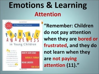 Emotions & Learning
Attention

“Remember: Children
do not pay attention
when they are bored or
frustrated, and they do
not learn when they
are not paying
attention (11).”

 