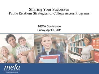 Sharing Your Successes  Public Relations Strategies for College Access Programs  NEOA Conference Friday, April 8, 2011 