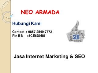 NEO ARMADA
Jasa Internet Marketing & SEO
Hubungi Kami
Contact : 0857-2549-7772
Pin BB : 5CE6D9B5
 