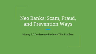 Neo Banks: Scam, Fraud,
and Prevention Ways
Money 2.0 Conference Reviews This Problem
 