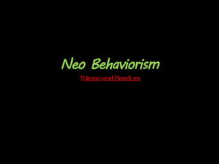 Neo Behaviorism
TolmanandBandura
 