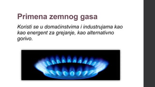 Primena zemnog gasa
Koristi se u domaćinstvima i industrujama kao
kao energent za grejanje, kao alternativno
gorivo.
 