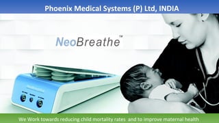 Phoenix Medical Systems (P) Ltd, INDIA
We Work towards reducing child mortality rates and to improve maternal health
 