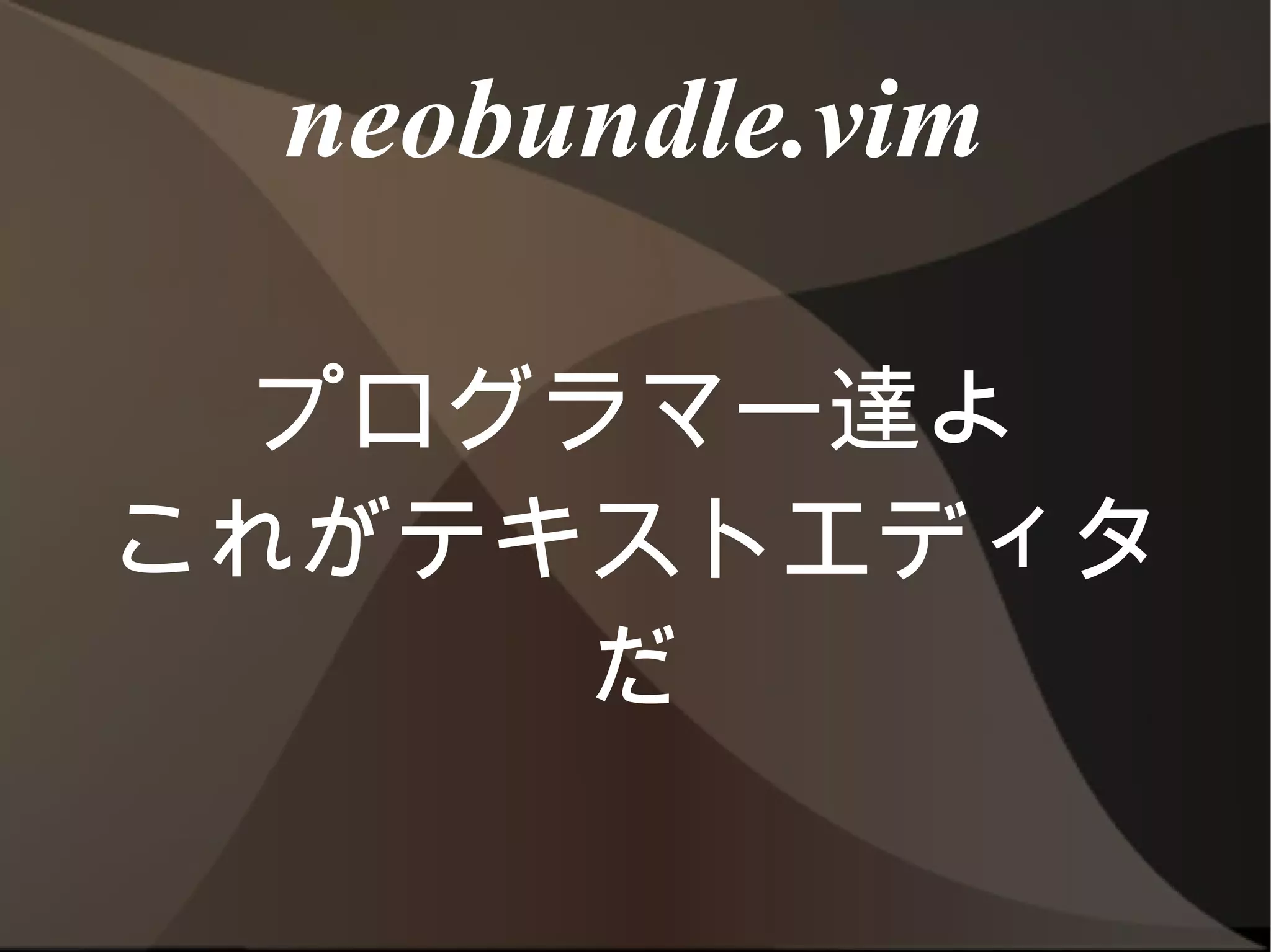 neobundle.vim


  プログラマー達よ
これがテキストエディタだ
 