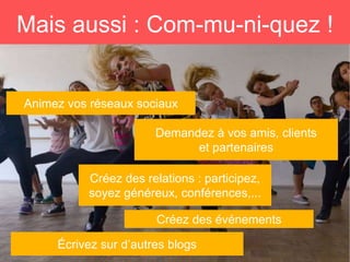 Écrivez sur d’autres blogs
Mais aussi : Com-mu-ni-quez !
Animez vos réseaux sociaux
Demandez à vos amis, clients
et partenaires
Créez des relations : participez,
soyez généreux, conférences,...
Créez des événements
 