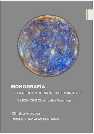 MONOGRAFÍA
- LA NEOCARTOGRAFÍA, GLOBO VIRTUALES
Y LICENCIAS CC (Creative Commons)
Ofimática Avanzada
UNIVERSIDAD ALAS PERUANAS
 