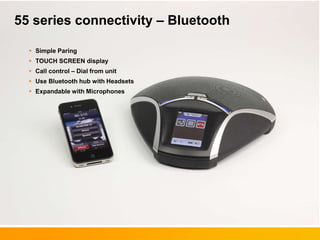 55 series connectivity – Bluetooth
 Simple Paring
 TOUCH SCREEN display
 Call control – Dial from unit
 Use Bluetooth hub with Headsets
 Expandable with Microphones
 