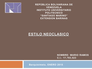 ESTILO NEOCLASICO
REPÚBLICA BOLIVARIANA DE
VENEZUELA
INSTITUTO UNIVERSITARIO
POLITECNICO
“SANTIAGO MARINO”
EXTENSION BARINAS
NOMBRE: MARIO RAMOS
C.I.: 17,783,523
Barquisimeto, ENERO 2015
 