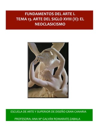  
	
  
	
  
	
  
	
  
	
  
	
  
	
  	
  	
  	
  	
  	
  	
  	
  	
  	
  
	
  
	
  
	
  
	
  
	
  
	
  
FUNDAMENTOS	
  DEL	
  ARTE	
  I.
TEMA	
  13.	
  ARTE	
  DEL	
  SIGLO	
  XVIII	
  (II):	
  EL	
  
NEOCLASICISMO
 