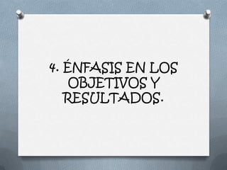 4. ÉNFASIS EN LOS
    OBJETIVOS Y
   RESULTADOS.
 
