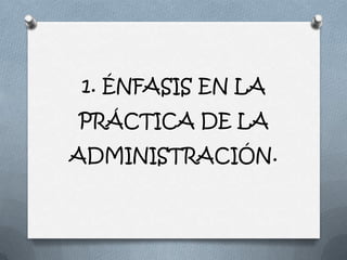 1. ÉNFASIS EN LA
PRÁCTICA DE LA
ADMINISTRACIÓN.
 