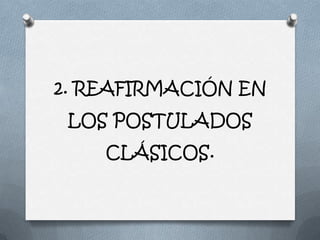 2. REAFIRMACIÓN EN
 LOS POSTULADOS
    CLÁSICOS.
 