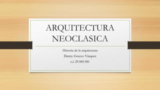 ARQUITECTURA
NEOCLASICA
Historia de la arquitectura
Danny Grecco Vásquez
c.i: 29.985.981
 