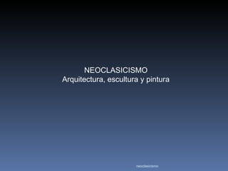 NEOCLASICISMO
Arquitectura, escultura y pintura




                      neoclasicismo
 