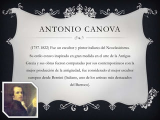 ANTONIO CANOVA

  (1757-1822) Fue un escultor y pintor italiano del Neoclasicismo.

  Su estilo estuvo inspirado en gran m...