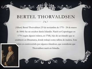 BERTEL THORVALDSEN

(Albert) Bertel Thorvaldsen (19 de noviembre de 1770 - 24 de marzo
 de 1844) fue un escultor danés/isl...