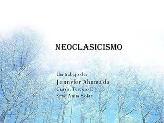 Neoclasicismo

Un trabajo de:
J e nnyfe r Ah um a da
Curso: Tercero E
S rta. A nita S olar