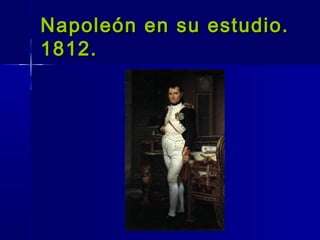 Napoleón en su estudio.
1812.
 