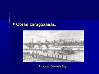    Obras zaragozanas.




              Zaragoza. Dibujo de Goya
 
