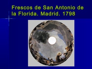 Frescos de San Antonio de
la Florida. Madrid. 1798
 