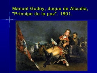 Manuel Godoy, duque de Alcudia,
"Príncipe de la paz”. 1801.
 