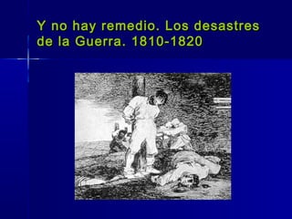 Y no hay remedio. Los desastres
de la Guerra. 1810-1820
 
