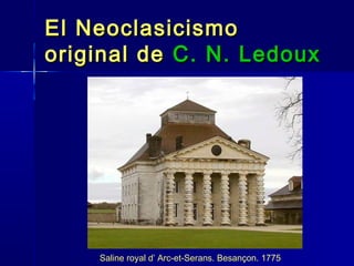 El Neoclasicismo
original de C. N. Ledoux




    Saline royal d’ Arc-et-Serans. Besançon. 1775
 