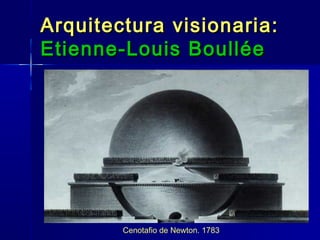 Arquitectura visionaria:
Etienne-Louis Boullée




        Cenotafio de Newton. 1783
 