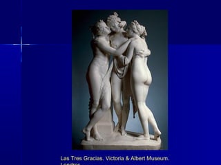 Las Tres Gracias. Victoria & Albert Museum.
 